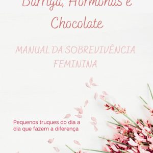 Barriga, hormonas e Chocolate - Manual da sobrevivência feminina: pequenos truques do dia a dia que fazem a diferença